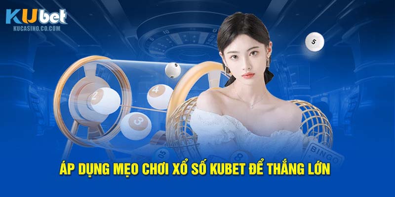 Áp dụng mẹo chơi xổ số Kubet để thắng lớn