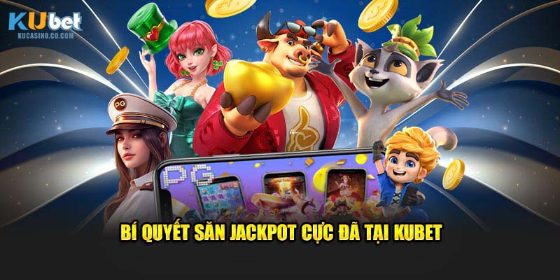 Bí quyết săn Jackpot cực đã tại Kubet
