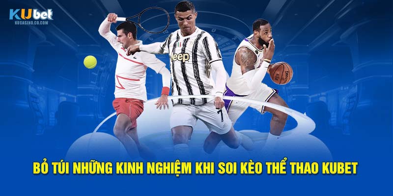 Bỏ túi những kinh nghiệm khi soi kèo thể thao Kubet