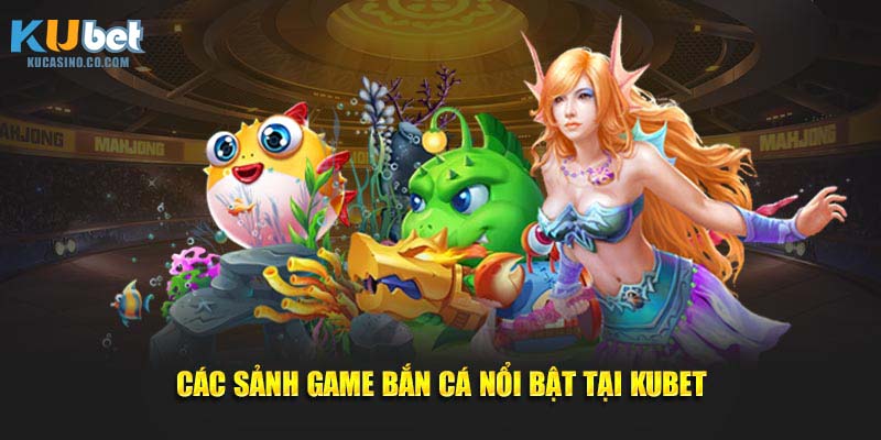 Các sảnh game bắn cá nổi bật tại Kubet
