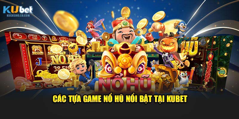 Các tựa game Nổ Hũ nổi bật tại Kubet
