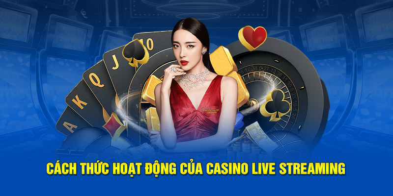 Cách thức hoạt động của Casino Live Streaming
