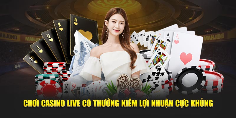 Chơi Casino Live Có Thưởng Kiếm Lợi Nhuận Cực Khủng