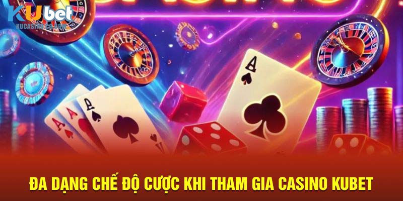 Đa dạng chế độ cược khi tham gia Casino Kubet