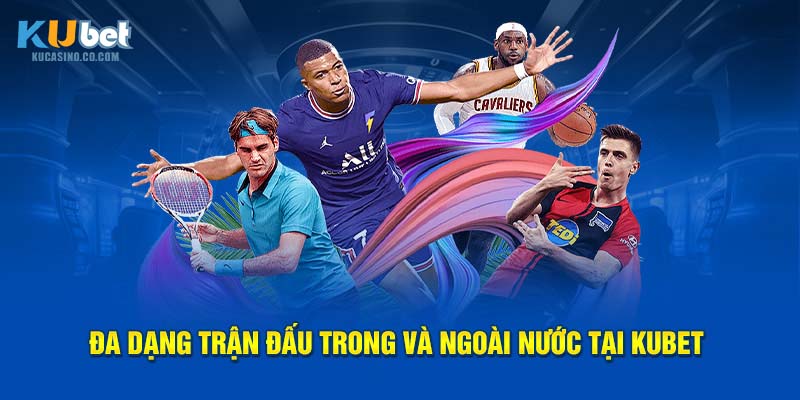 Đa dạng trận đấu trong và ngoài nước tại Kubet