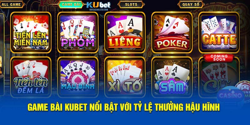 Game bài Kubet nổi bật với tỷ lệ thưởng hậu hĩnh