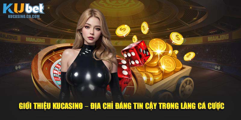  Giới thiệu KuCasino - Địa chỉ đáng tin cậy trong làng cá cược
