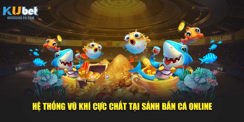 Hệ thống vũ khí cực chất tại sảnh bắn cá online
