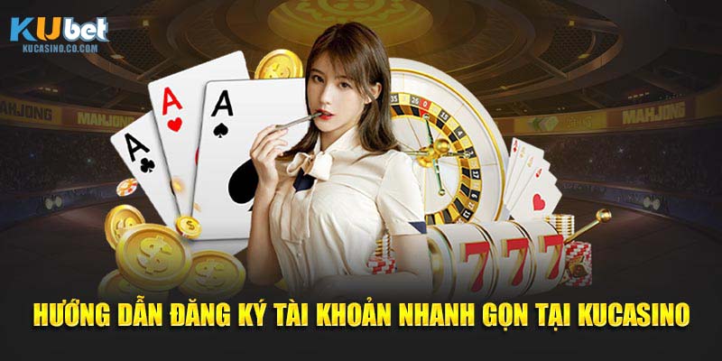 Hướng dẫn đăng ký tài khoản nhanh gọn tại KuCasino
