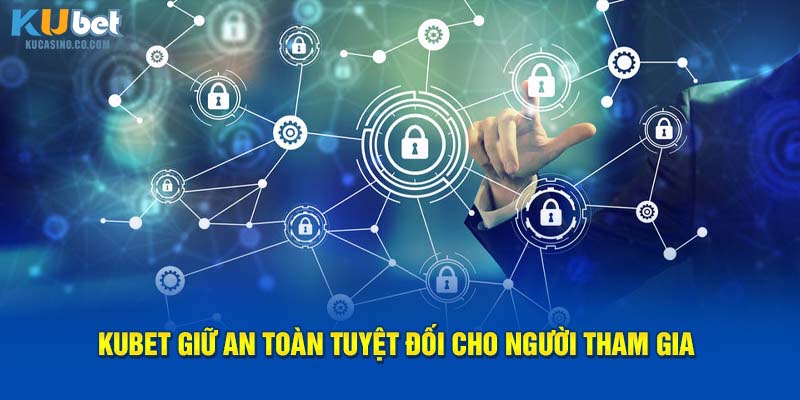 Kubet giữ an toàn tuyệt đối cho người tham gia