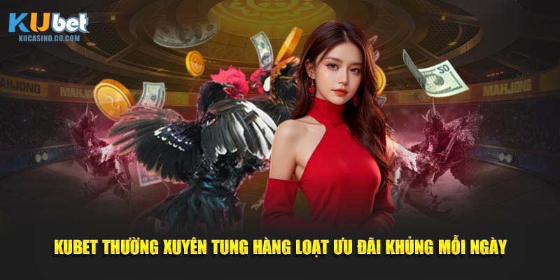 Kubet thường xuyên tung hàng loạt ưu đãi khủng mỗi ngày
