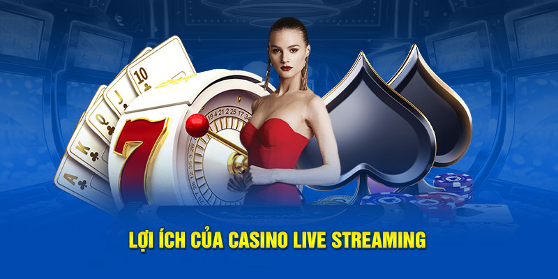 Lợi ích của Casino Live Streaming