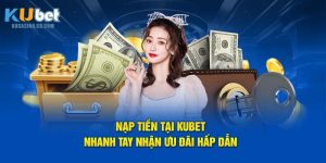 Nạp Tiền Tại Kubet - Nhanh Tay Nhận Ưu Đãi Hấp Dẫn