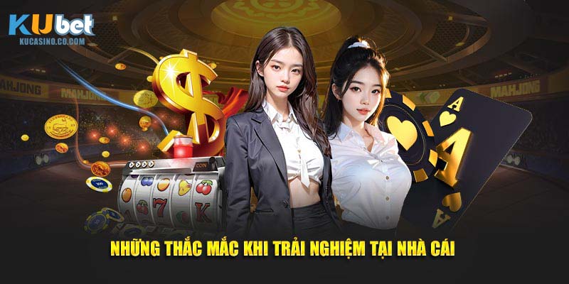 Những vấn đề hay gặp khi trải nghiệm tại nhà cái