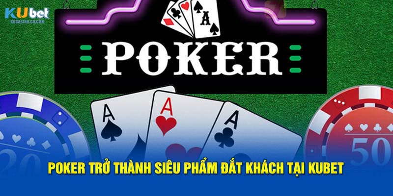 Poker trở thành siêu phẩm đắt khách tại Kubet