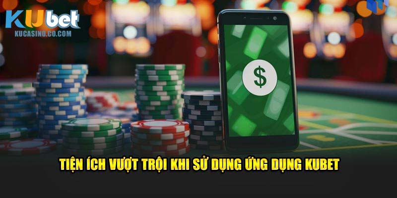 Tiện ích vượt trội khi sử dụng ứng dụng KUBET
