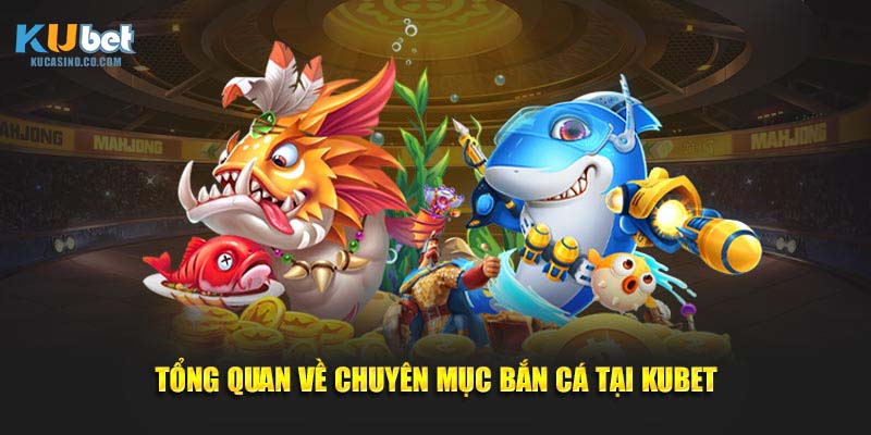 Tổng quan về chuyên mục bắn cá tại Kubet