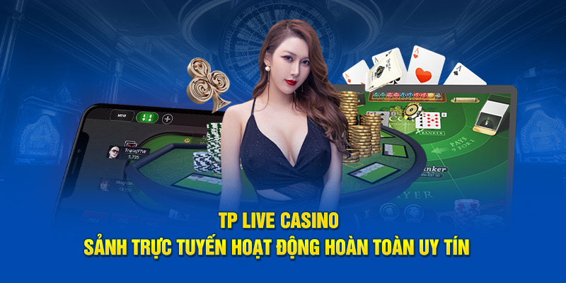 TP Live Casino - Sảnh Trực Tuyến Hoạt Động Hoàn Toàn Uy Tín