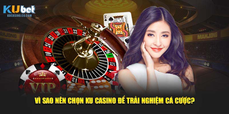 Vì sao nên chọn Ku Casino để trải nghiệm cá cược
