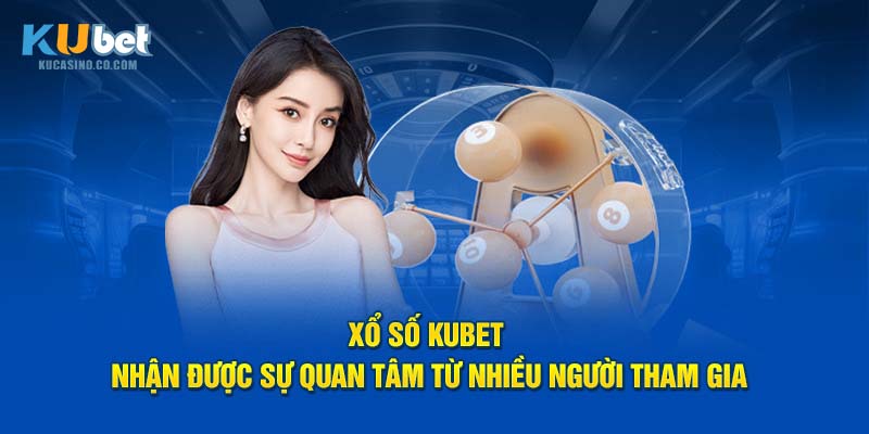 Xổ số Kubet nhận được sự quan tâm từ nhiều người tham gia